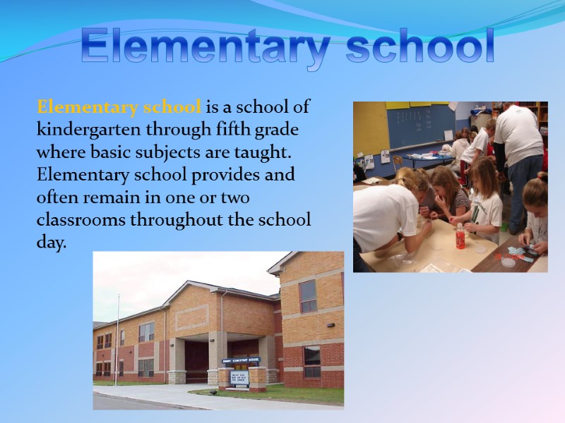 Elementary school Elementary school is a school of kindergarten through fifth grade where basic